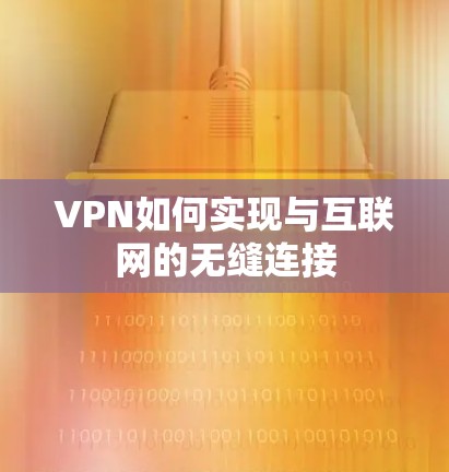 VPN如何实现与互联网的无缝连接 VPN如何实现与互联网的无缝连接