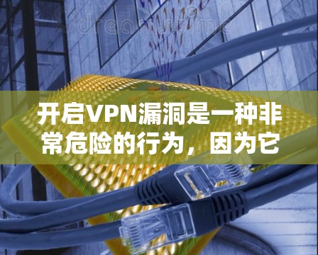开启VPN漏洞是一种非常危险的行为,因为它可能对个人和网络造成严重威胁。以下是一些关键建议,帮助您更好地保护自己的网络和数据 开启VPN漏洞是一种非常危险的行为,因为它可能对个人和网络造成严重威胁。以下是一些关键建议,帮助您更好地保护自己的网络和数据