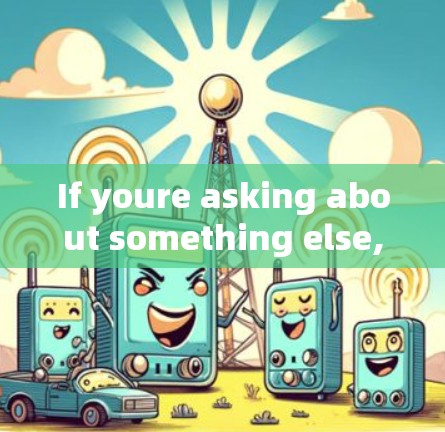 If youre asking about something else,please provide more context so I can assist you better. If youre asking about something else,please provide more context so I can assist you better.