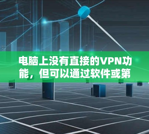 电脑上没有直接的VPN功能,但可以通过软件或第三方工具来实现VPN连接。以下是几种可能的解决方案 电脑上没有直接的VPN功能,但可以通过软件或第三方工具来实现VPN连接。以下是几种可能的解决方案