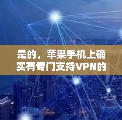 是的,苹果手机上确实有专门支持VPN的功能,但安装过程可能需要一些步骤。以下是详细的步骤说明 是的,苹果手机上确实有专门支持VPN的功能,但安装过程可能需要一些步骤。以下是详细的步骤说明