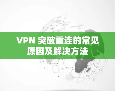 VPN 突破重连的常见原因及解决方法 VPN 突破重连的常见原因及解决方法
