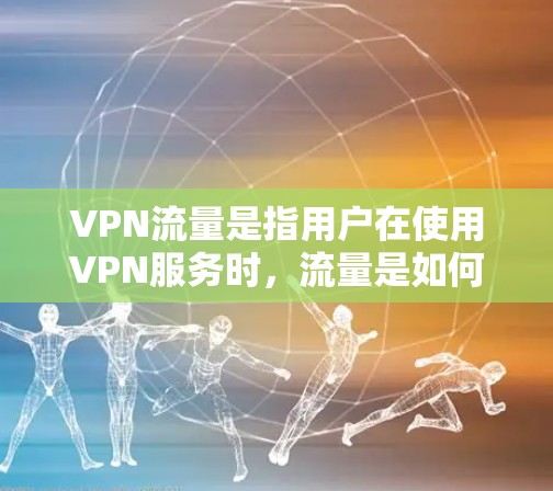 VPN流量是指用户在使用VPN服务时,流量是如何分配和使用的。VPN通常通过多端同步的方式来分配流量,确保不同的用户和设备都能高效使用网络资源。以下是关于VPN流量的一些关键点 VPN流量是指用户在使用VPN服务时,流量是如何分配和使用的。VPN通常通过多端同步的方式来分配流量,确保不同的用户和设备都能高效使用网络资源。以下是关于VPN流量的一些关键点