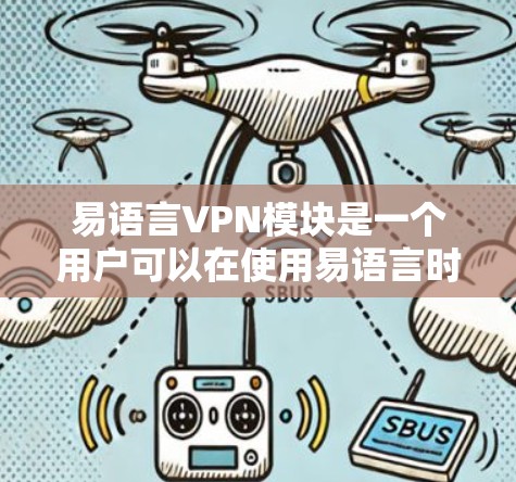 易语言VPN模块是一个用户可以在使用易语言时自定义和添加的限制，以保护个人和网络的安全。以下是对易语言VPN模块的详细总结