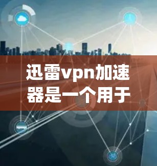 迅雷vpn加速器是一个用于加速迅雷VPN下载功能的工具。以下是使用迅雷vpn加速器的具体步骤 迅雷vpn加速器是一个用于加速迅雷VPN下载功能的工具。以下是使用迅雷vpn加速器的具体步骤