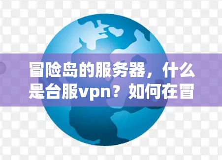 冒险岛的服务器,什么是台服vpn?如何在冒险岛上安全传输? 冒险岛的服务器,什么是台服vpn?如何在冒险岛上安全传输?