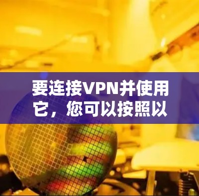 要连接VPN并使用它,您可以按照以下步骤进行 要连接VPN并使用它,您可以按照以下步骤进行