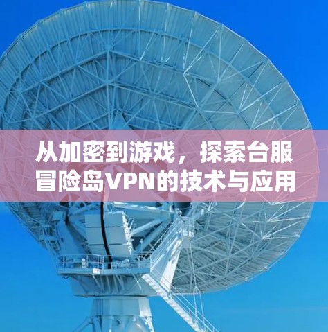 从加密到游戏,探索台服冒险岛VPN的技术与应用 从加密到游戏,探索台服冒险岛VPN的技术与应用