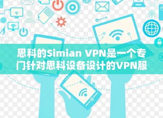 思科的Simian VPN是一个专门针对思科设备设计的VPN服务,旨在提供一个灵活和可靠的VPN解决方案。以下是对该服务的详细介绍 思科的Simian VPN是一个专门针对思科设备设计的VPN服务,旨在提供一个灵活和可靠的VPN解决方案。以下是对该服务的详细介绍