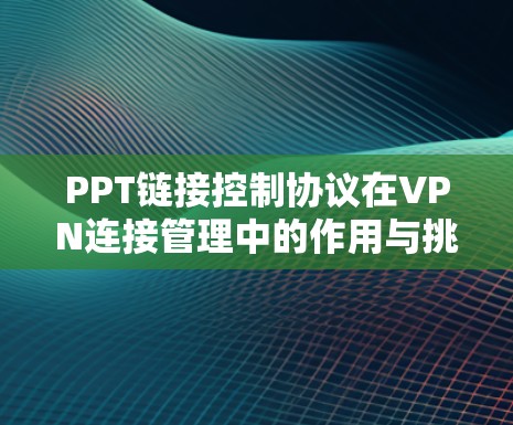 PPT链接控制协议在VPN连接管理中的作用与挑战