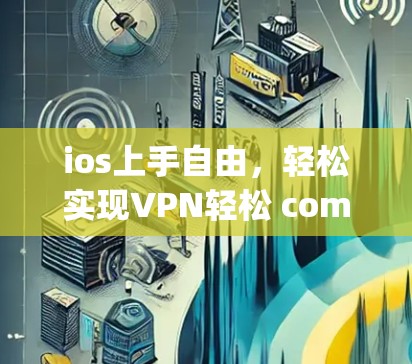 ios上手自由,轻松实现VPN轻松 commuting ios上手自由,轻松实现VPN轻松 commuting