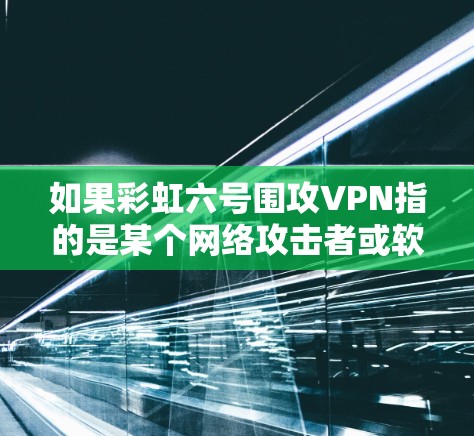 如果彩虹六号围攻VPN指的是某个网络攻击者或软件公司开发的网络攻击手段,那么需要了解具体的攻击目标和攻击方式,才能进行详细分析和解释 如果彩虹六号围攻VPN指的是某个网络攻击者或软件公司开发的网络攻击手段,那么需要了解具体的攻击目标和攻击方式,才能进行详细分析和解释