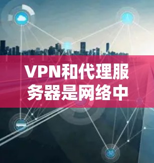 VPN和代理服务器是网络中常用的加密传输工具,各有其独特的作用和使用场景。以下是关于它们的详细分析 VPN和代理服务器是网络中常用的加密传输工具,各有其独特的作用和使用场景。以下是关于它们的详细分析