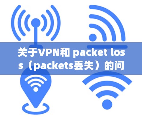关于VPN和 packet loss(packets丢失)的问题,packet loss通常指VPN协议或网络中的数据传输过程中的问题,导致数据丢失。这种情况可能由多种因素引起,包括 关于VPN和 packet loss(packets丢失)的问题,packet loss通常指VPN协议或网络中的数据传输过程中的问题,导致数据丢失。这种情况可能由多种因素引起,包括