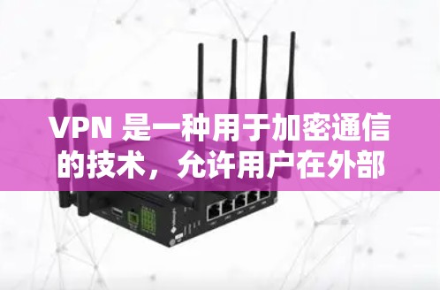 VPN 是一种用于加密通信的技术，允许用户在外部网络上创建一个安全的、虚拟的网络环境。与普通互联网不同，VPN会使用加密技术将用户连接到外部网络，同时保护用户的数据不被未经授权的访问