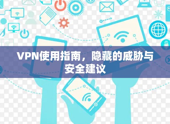 VPN使用指南,隐藏的威胁与安全建议 VPN使用指南,隐藏的威胁与安全建议