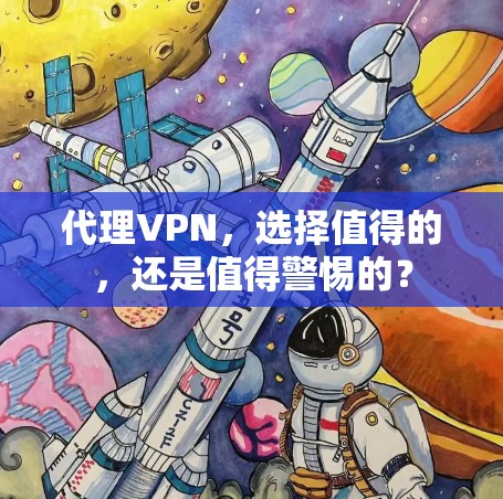 代理VPN,选择值得的,还是值得警惕的? 代理VPN,选择值得的,还是值得警惕的?
