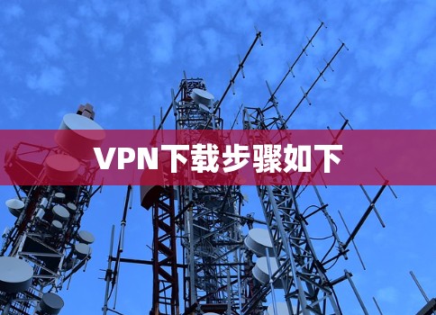 VPN下载步骤如下 VPN下载步骤如下
