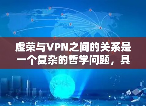虚荣与VPN之间的关系是一个复杂的哲学问题,具体关系取决于对虚荣和VPN的理解。以下是对这一问题的分析 虚荣与VPN之间的关系是一个复杂的哲学问题,具体关系取决于对虚荣和VPN的理解。以下是对这一问题的分析