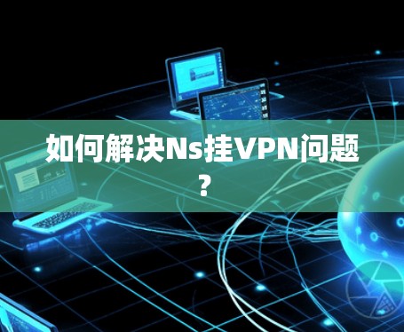 如何解决Ns挂VPN问题? 如何解决Ns挂VPN问题?