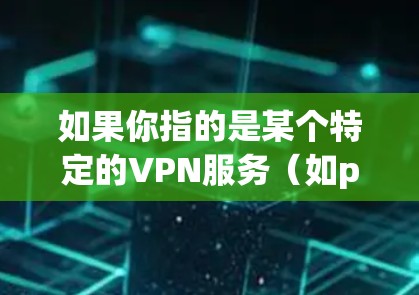 如果你指的是某个特定的VPN服务(如p PAN)那么我需要确认其准确性,以便提供准确的信息。如果你有其他问题或需要进一步的解释,请告诉我 如果你指的是某个特定的VPN服务(如p PAN)那么我需要确认其准确性,以便提供准确的信息。如果你有其他问题或需要进一步的解释,请告诉我