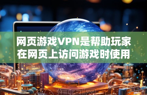 网页游戏VPN是帮助玩家在网页上访问游戏时使用的网络VPN服务,旨在提供安全、高效和个性化的网络连接体验。以下是关于游戏VPN的详细信息 网页游戏VPN是帮助玩家在网页上访问游戏时使用的网络VPN服务,旨在提供安全、高效和个性化的网络连接体验。以下是关于游戏VPN的详细信息