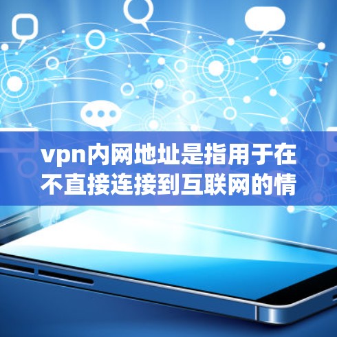 vpn内网地址是指用于在不直接连接到互联网的情况下,通过HTTPS或SSL协议连接到互联网的虚拟专用网络。以下是一些获取或创建内网VPN地址的方法 vpn内网地址是指用于在不直接连接到互联网的情况下,通过HTTPS或SSL协议连接到互联网的虚拟专用网络。以下是一些获取或创建内网VPN地址的方法