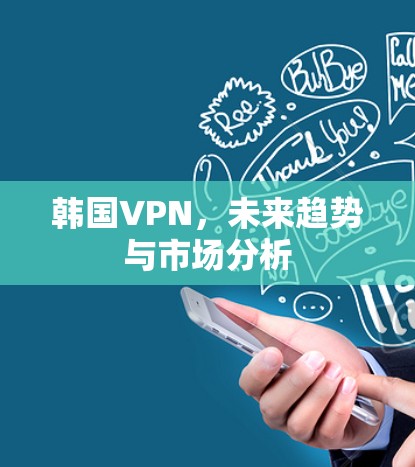 韩国VPN，未来趋势与市场分析