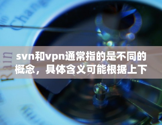svn和vpn通常指的是不同的概念,具体含义可能根据上下文有所不同。以下是一些可能的解释 svn和vpn通常指的是不同的概念,具体含义可能根据上下文有所不同。以下是一些可能的解释