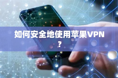 如何安全地使用苹果VPN？
