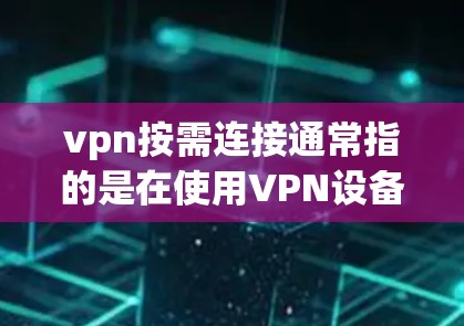 vpn按需连接通常指的是在使用VPN设备时,根据用户的实际需求自动调整连接参数,例如连接时间、速度、扩展访问权限等。以下是一些可能的解释和步骤 vpn按需连接通常指的是在使用VPN设备时,根据用户的实际需求自动调整连接参数,例如连接时间、速度、扩展访问权限等。以下是一些可能的解释和步骤