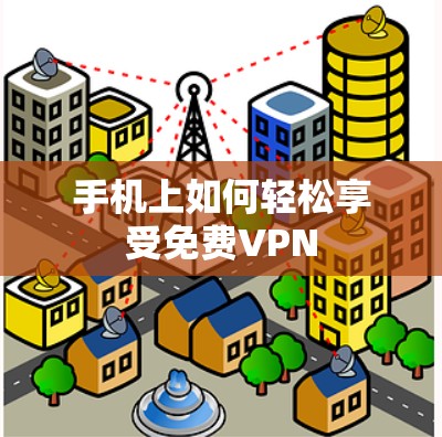 手机上如何轻松享受免费VPN 手机上如何轻松享受免费VPN