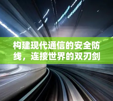 构建现代通信的安全防线，连接世界的双刃剑