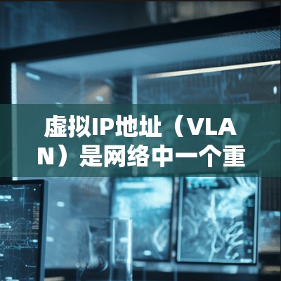 虚拟IP地址（VLAN）是网络中一个重要的概念，用于在局部网域内划分多个独立的IP地址范围。它帮助提高网络的扩展性和安全性，同时也简化了网络管理