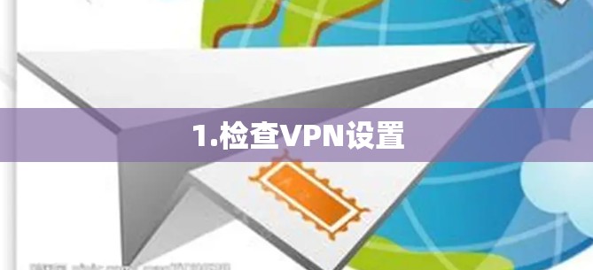 1.检查VPN设置 1.检查VPN设置