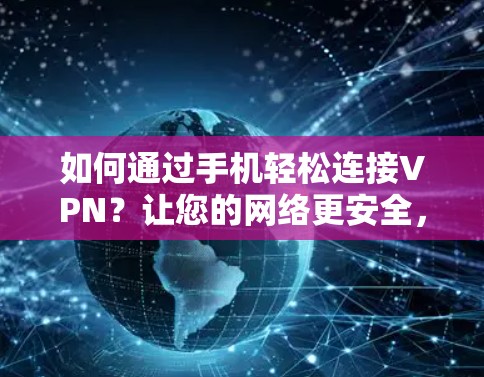 如何通过手机轻松连接VPN?让您的网络更安全,更便捷 如何通过手机轻松连接VPN?让您的网络更安全,更便捷