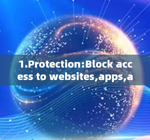 1.Protection:Block access to websites,apps,and services from unknown sources. 1.Protection:Block access to websites,apps,and services from unknown sources.