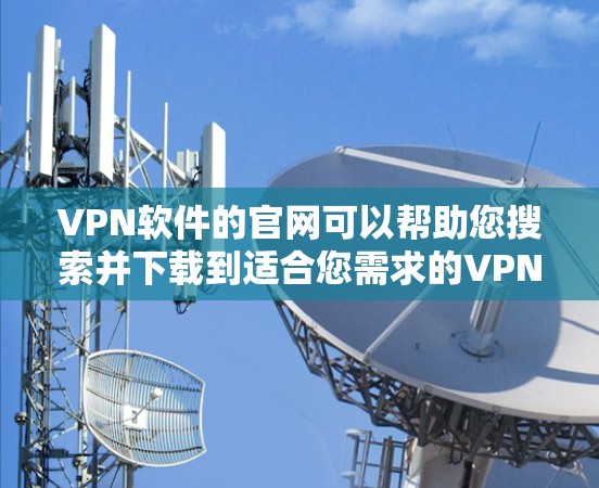 VPN软件的官网可以帮助您搜索并下载到适合您需求的VPN软件。以下是几种常见的VPN软件及其官网链接 VPN软件的官网可以帮助您搜索并下载到适合您需求的VPN软件。以下是几种常见的VPN软件及其官网链接