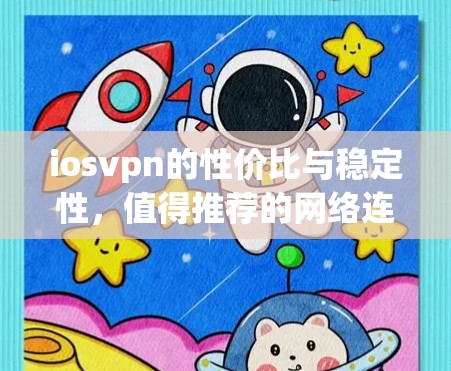 iosvpn的性价比与稳定性,值得推荐的网络连接工具 iosvpn的性价比与稳定性,值得推荐的网络连接工具