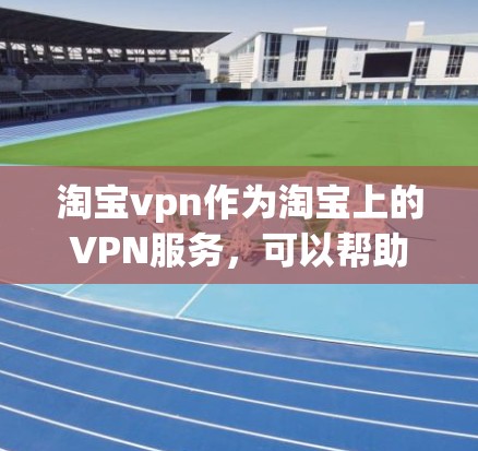 淘宝vpn作为淘宝上的VPN服务，可以帮助用户进行在线购物和加密交易。以下是搜索淘宝vpn的具体步骤和方法