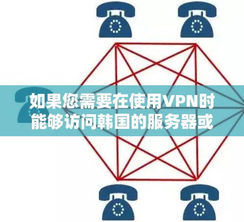 如果您需要在使用VPN时能够访问韩国的服务器或网页，那么以下是一个推荐的解决方案