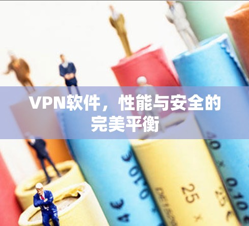 VPN软件,性能与安全的完美平衡 VPN软件,性能与安全的完美平衡