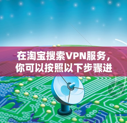 在淘宝搜索VPN服务，你可以按照以下步骤进行