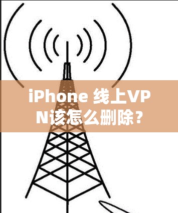 iPhone 线上VPN该怎么删除？
