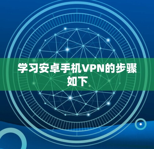 学习安卓手机VPN的步骤如下