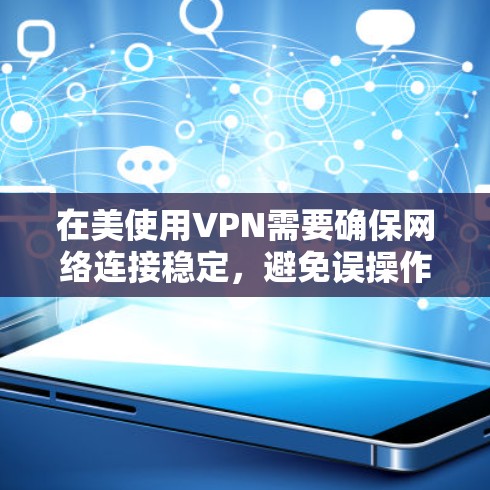在美使用VPN需要确保网络连接稳定，避免误操作导致被拦截。以下是一些建议和步骤，帮助你使用VPN