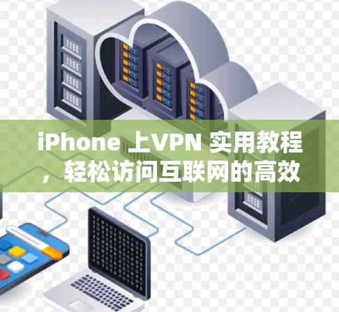 iPhone 上VPN 实用教程，轻松访问互联网的高效方式