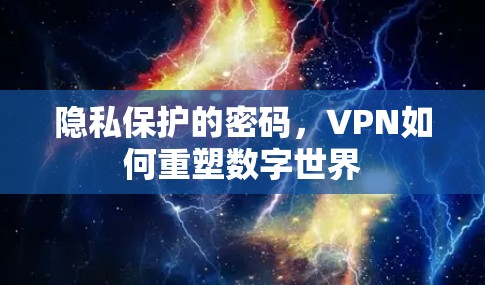 隐私保护的密码,VPN如何重塑数字世界 隐私保护的密码,VPN如何重塑数字世界