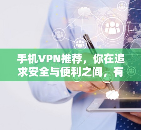 手机VPN推荐，你在追求安全与便利之间，有哪些选择？