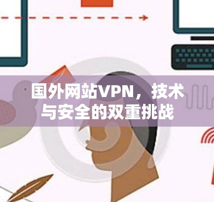 国外网站VPN，技术与安全的双重挑战